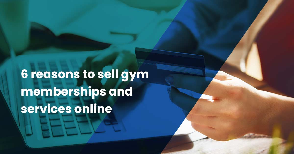 6 reasons to sell gym memberships and services online